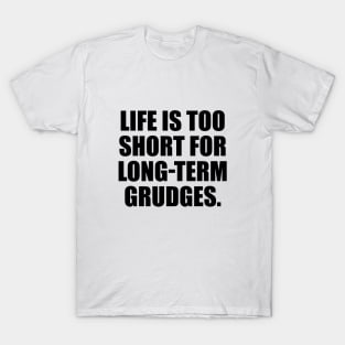 Life is too short for long-term grudges T-Shirt